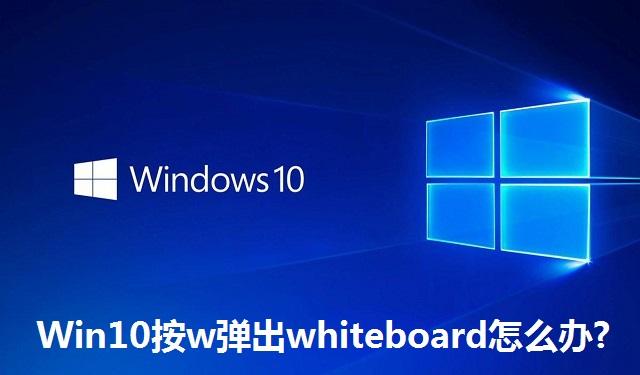 Win10系统按w弹出whiteboard怎么办?Win10系统按w弹出whiteboard的解决方法