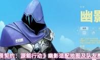 《无畏契约：源能行动》幽影适配地图及队友推荐
