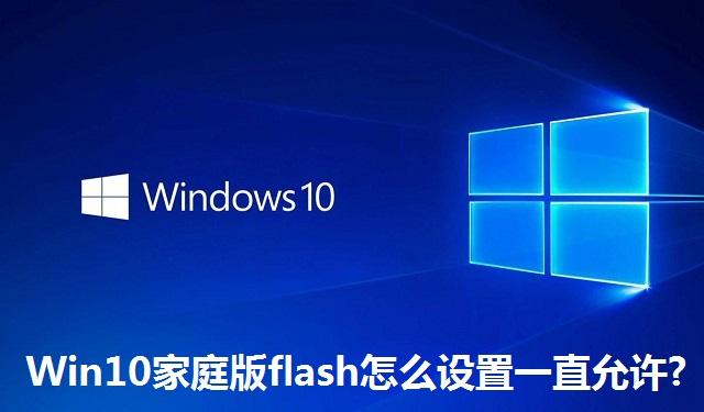 Win10家庭版flash怎么设置一直允许?Win10家庭版flash设置一直允许的方法