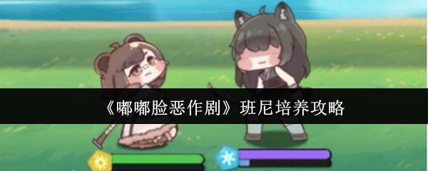 嘟嘟脸恶作剧 班尼培养攻略