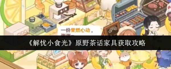 解忧小食光 原野茶话家具获取攻略