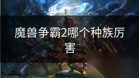 魔兽争霸2哪个种族厉害