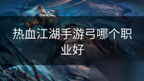 热血江湖手游弓哪个职业好