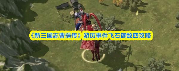 新三国志曹操传 游历事件飞石御敌四攻略
