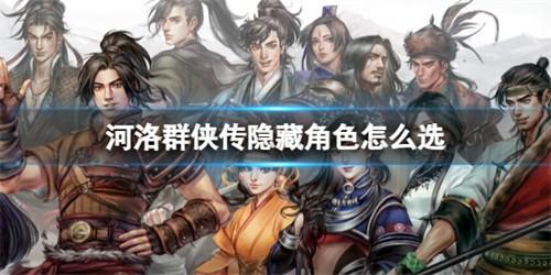 河洛群侠传隐藏人物怎么选 河洛群侠传隐藏人物是什么