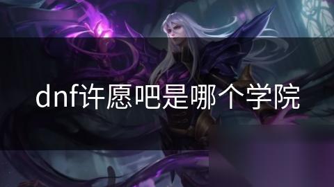dnf许愿吧是哪个学院