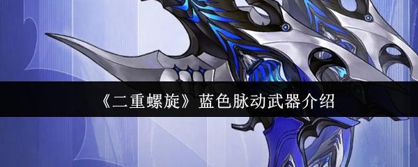 二重螺旋 蓝色脉动武器介绍
