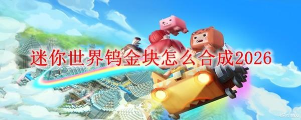 迷你世界钨金块怎么合成2026