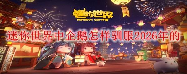 迷你世界中企鹅怎样驯服2026年的