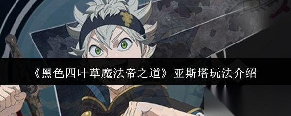 黑色四叶草魔法帝之道 亚斯塔玩法介绍