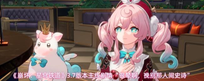 崩坏：星穹铁道 3.7版本主线剧情“银辇啊，挽别那人间史诗”