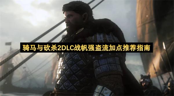 骑马与砍杀2DLC战帆强盗流加点推荐指南