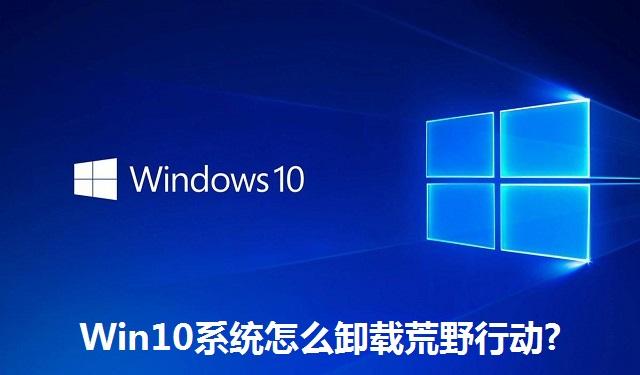 Win10系统怎么卸载荒野行动 Win10系统卸载荒野行动的方法