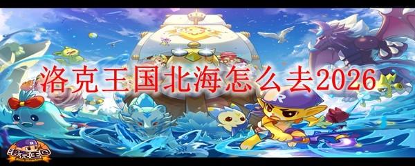 洛克王国北海怎么去2026