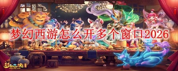 梦幻西游怎么开多个窗口2026