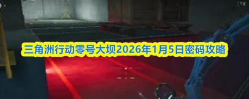 三角洲行动零号大坝2026.1.5密码介绍 三角洲行动零号大坝2026年1月5日密码攻略