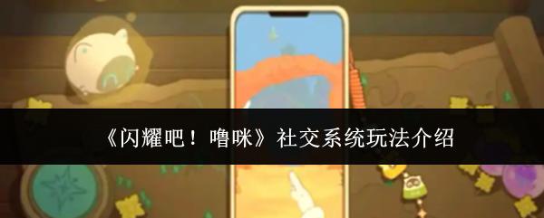 闪耀吧！噜咪 社交系统玩法介绍
