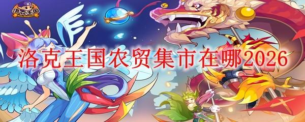 洛克王国农贸集市在哪2026