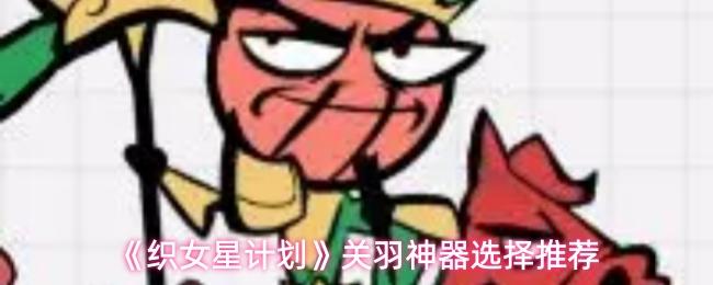 织女星计划 关羽神器选择推荐