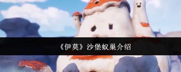 伊莫 沙堡蚁巢介绍