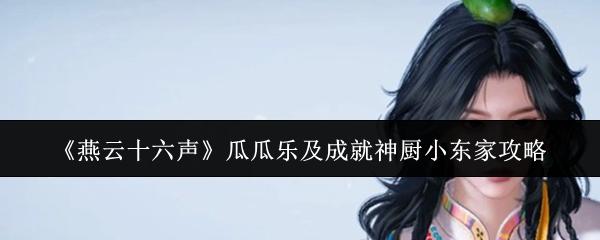 燕云十六声 瓜瓜乐及成就神厨小东家攻略
