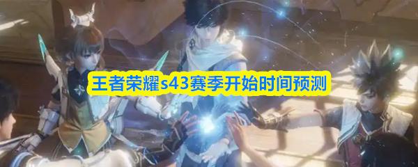 王者荣耀s43赛季开始时间预测