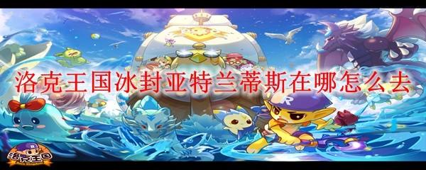 洛克王国冰封亚特兰蒂斯在哪怎么去