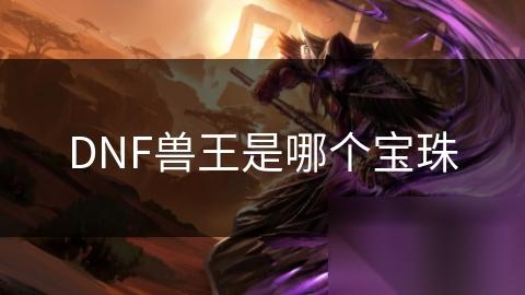 DNF兽王是哪个宝珠