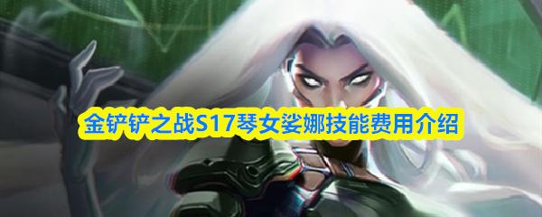 金铲铲之战S17琴女娑娜技能费用介绍