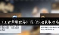 王者荣耀世界 晶珀快速获取攻略