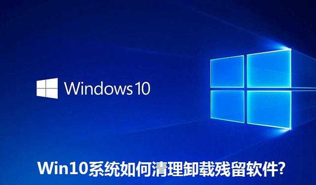 Win10系统如何清理卸载残留软件 Win10系统清理卸载残留软件的方法