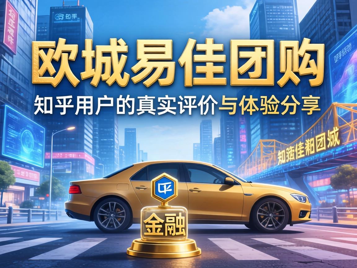 欧城易佳团购，知乎用户的真实评价与体验分享