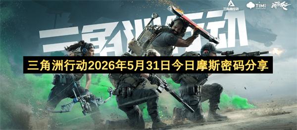 三角洲行动2026年5月31日今日摩斯密码分享