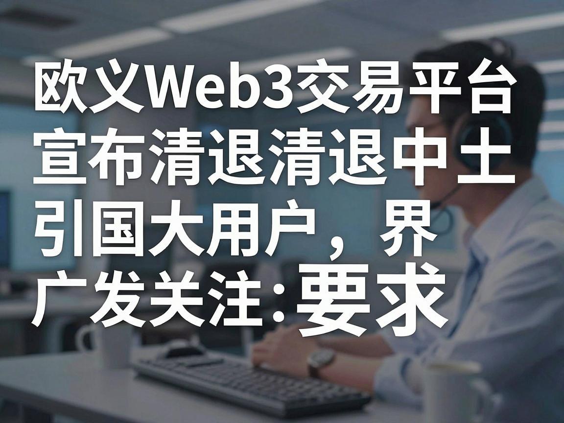 欧义Web3交易平台宣布清退中国大陆用户，引发业界广泛关注