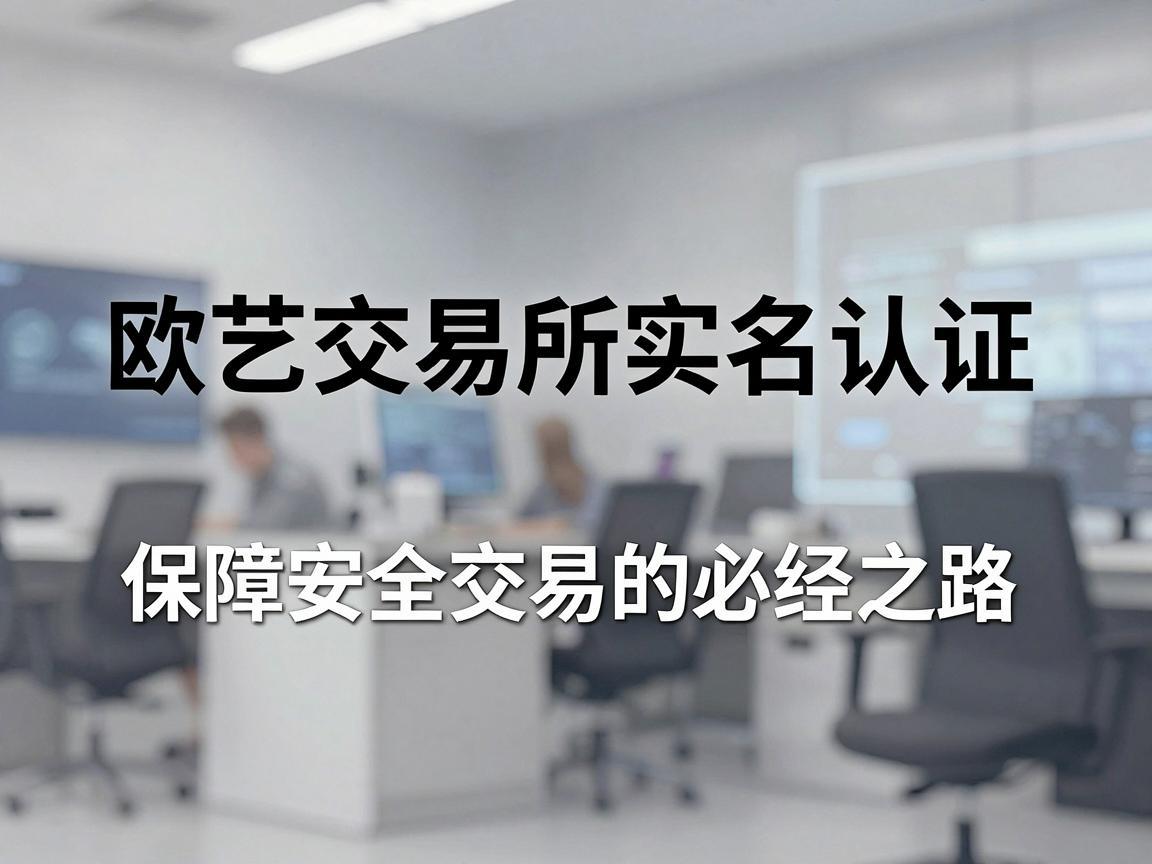 欧艺交易所实名认证，保障安全交易的必经之路