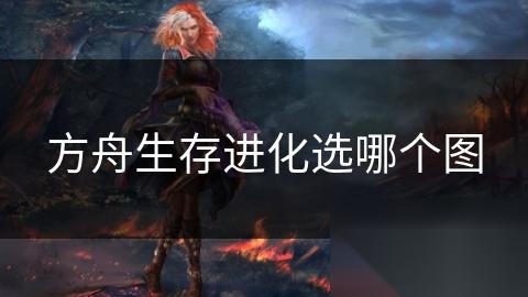 方舟生存进化选哪个图