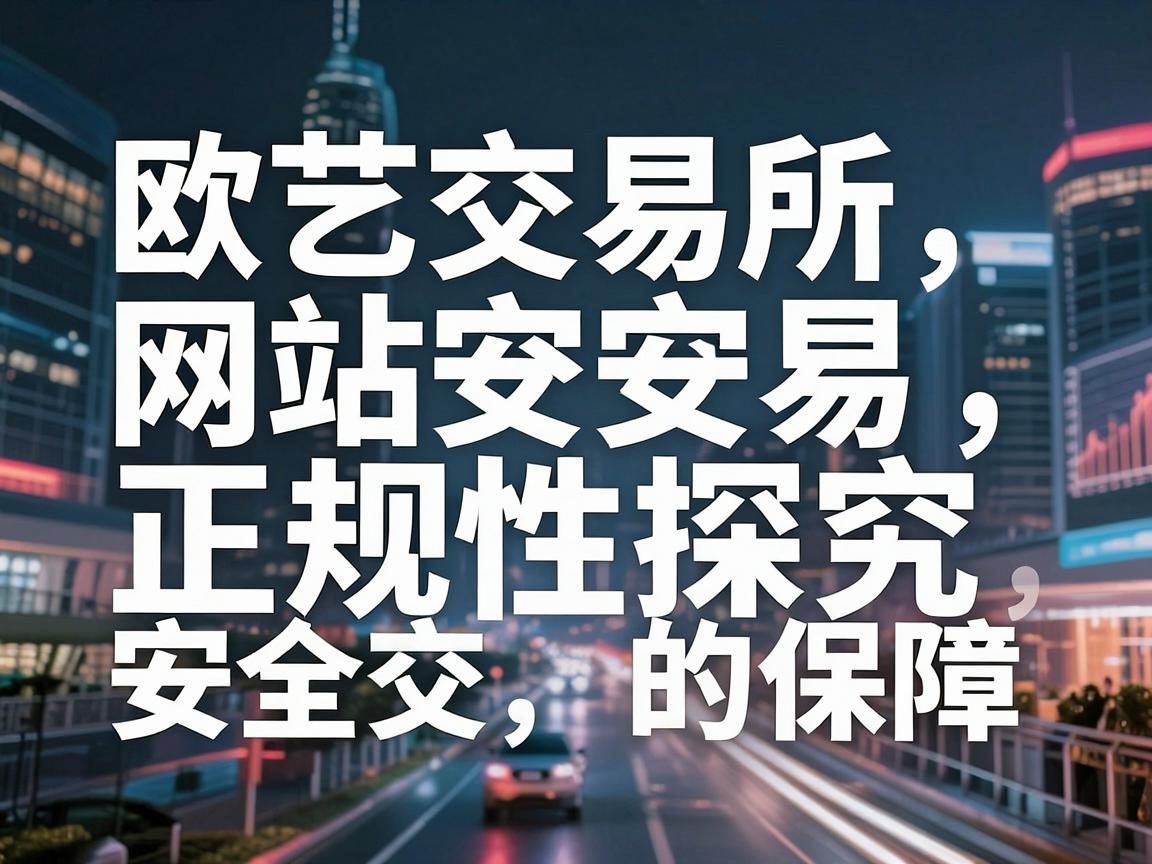 欧艺交易所网站正规性探究，安全交易的保障