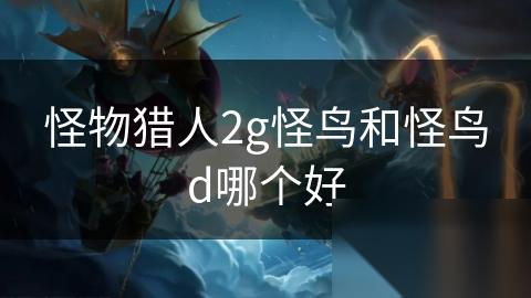 怪物猎人2g怪鸟和怪鸟d哪个好