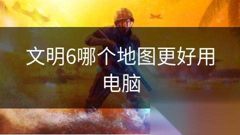 文明6哪个地图更好用电脑