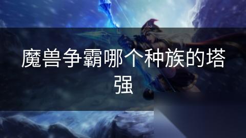魔兽争霸哪个种族的塔强