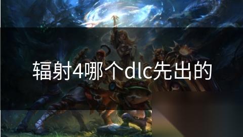 辐射4哪个dlc先出的