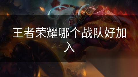 王者荣耀哪个战队好加入