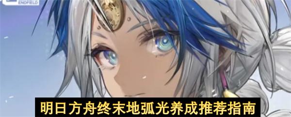 明日方舟终末地弧光养成推荐指南