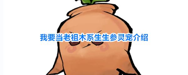我要当老祖木系生生参灵宠介绍 木系生生参灵宠详细攻略