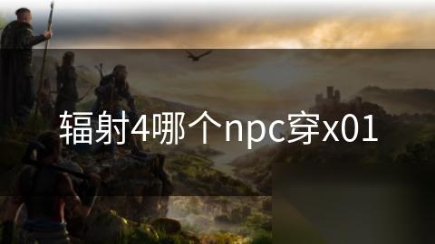 辐射4哪个npc穿x01