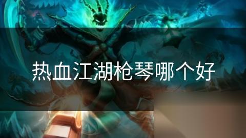 热血江湖枪琴哪个好