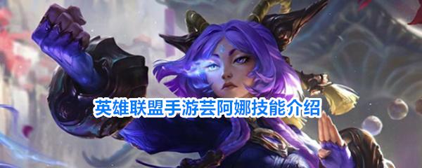 英雄联盟手游芸阿娜技能介绍 英雄联盟手游芸阿娜该怎么玩