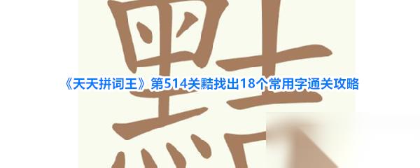 天天拼词王 第514关黠找出18个常用字通关攻略