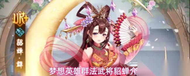 梦想英雄武将貂蝉定位详解貂蝉介绍