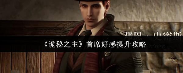诡秘之主首席好感怎么提升首席好感提升攻略